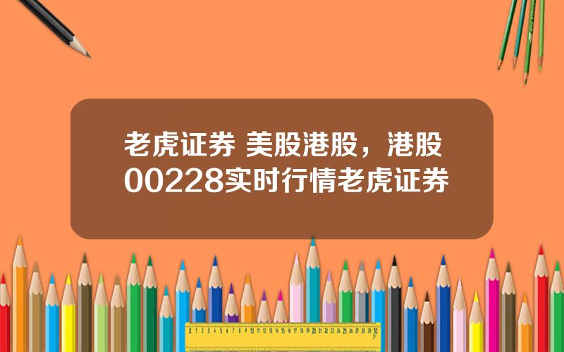 老虎证券 美股港股，港股00228实时行情老虎证券
